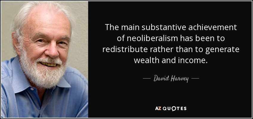 The main substantive achievement of neoliberalism has been to redistribute rather than to generate wealth and income. - David Harvey