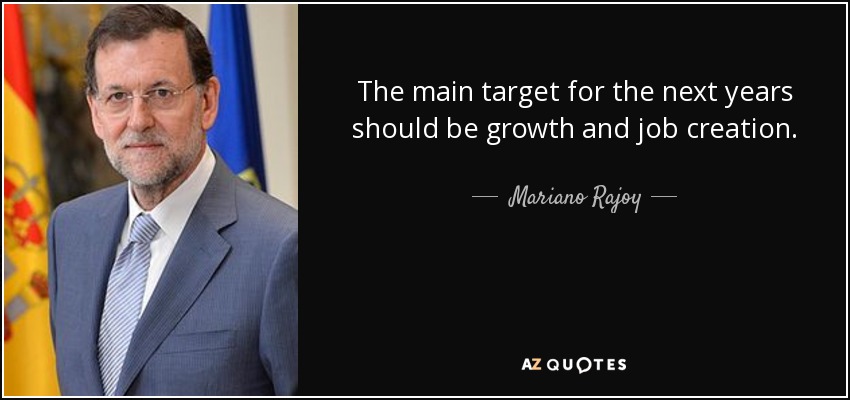 The main target for the next years should be growth and job creation. - Mariano Rajoy