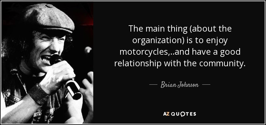 The main thing (about the organization) is to enjoy motorcycles, ..and have a good relationship with the community. - Brian Johnson