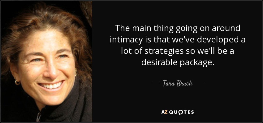 The main thing going on around intimacy is that we've developed a lot of strategies so we'll be a desirable package. - Tara Brach