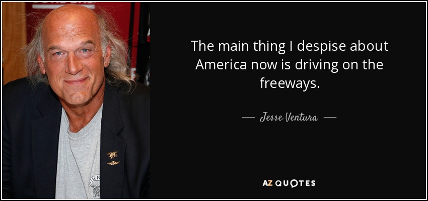 The main thing I despise about America now is driving on the freeways. - Jesse Ventura