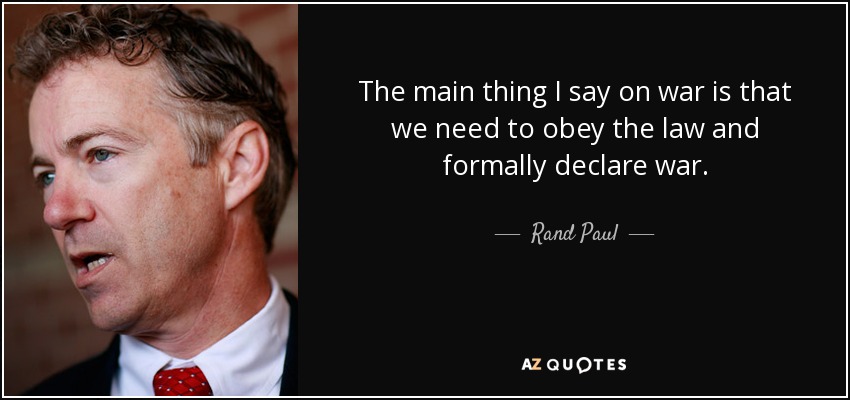 The main thing I say on war is that we need to obey the law and formally declare war. - Rand Paul