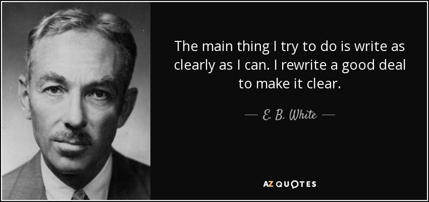 The main thing I try to do is write as clearly as I can. I rewrite a good deal to make it clear. - E. B. White