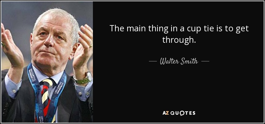The main thing in a cup tie is to get through. - Walter Smith
