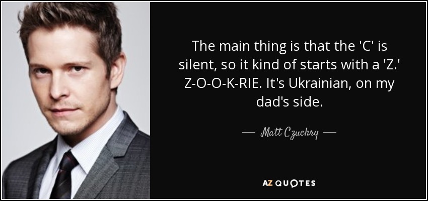 The main thing is that the 'C' is silent, so it kind of starts with a 'Z.' Z-O-O-K-RIE. It's Ukrainian, on my dad's side. - Matt Czuchry