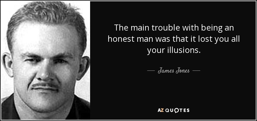 The main trouble with being an honest man was that it lost you all your illusions. - James Jones