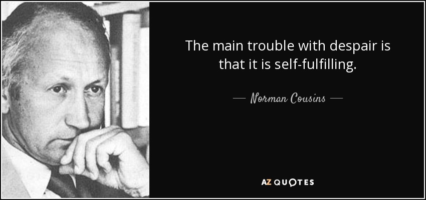 The main trouble with despair is that it is self-fulfilling. - Norman Cousins