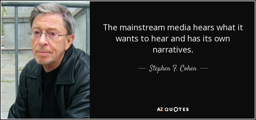 The mainstream media hears what it wants to hear and has its own narratives. - Stephen F. Cohen