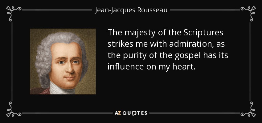 The majesty of the Scriptures strikes me with admiration, as the purity of the gospel has its influence on my heart. - Jean-Jacques Rousseau
