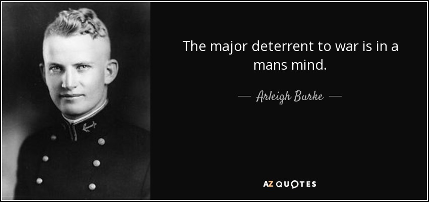 The major deterrent to war is in a mans mind. - Arleigh Burke