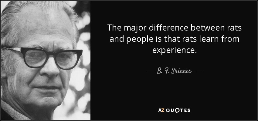 The major difference between rats and people is that rats learn from experience. - B. F. Skinner