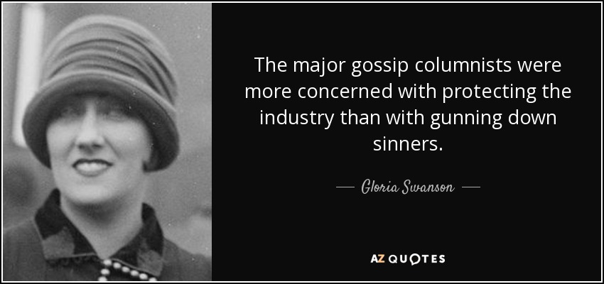 The major gossip columnists were more concerned with protecting the industry than with gunning down sinners. - Gloria Swanson
