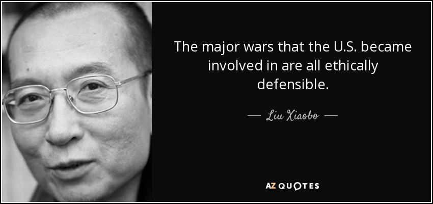 The major wars that the U.S. became involved in are all ethically defensible. - Liu Xiaobo