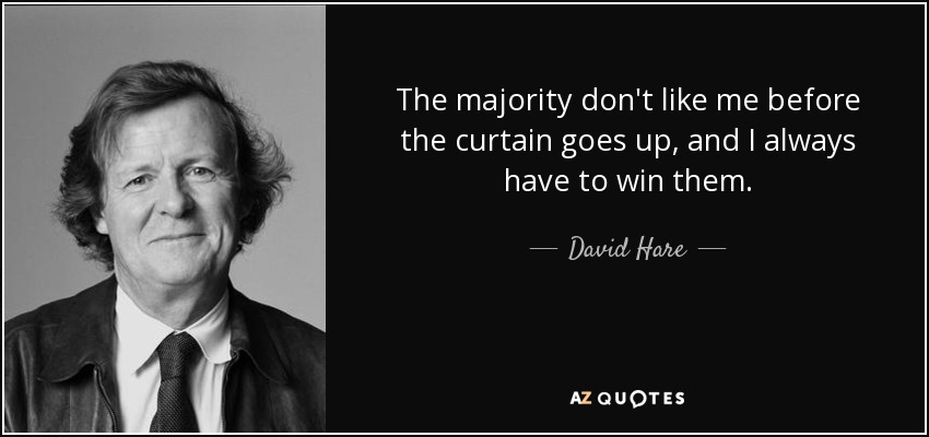 The majority don't like me before the curtain goes up, and I always have to win them. - David Hare