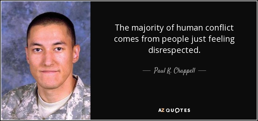 The majority of human conflict comes from people just feeling disrespected. - Paul K. Chappell