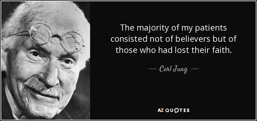 The majority of my patients consisted not of believers but of those who had lost their faith. - Carl Jung