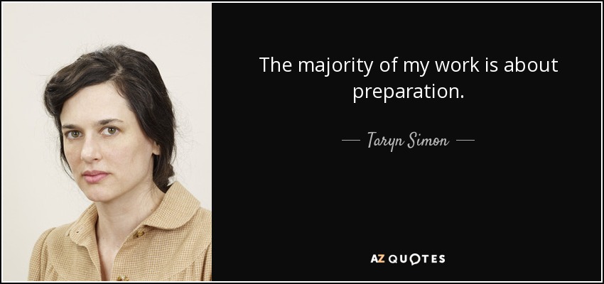 The majority of my work is about preparation. - Taryn Simon
