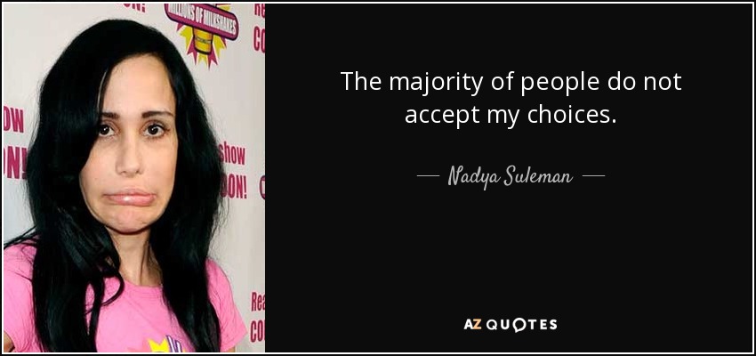 The majority of people do not accept my choices. - Nadya Suleman