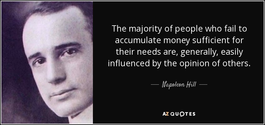 The majority of people who fail to accumulate money sufficient for their needs are, generally, easily influenced by the opinion of others. - Napoleon Hill