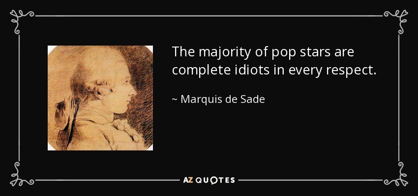 The majority of pop stars are complete idiots in every respect. - Marquis de Sade