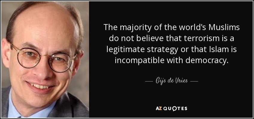 The majority of the world's Muslims do not believe that terrorism is a legitimate strategy or that Islam is incompatible with democracy. - Gijs de Vries