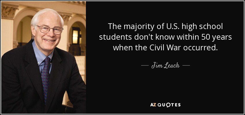 The majority of U.S. high school students don't know within 50 years when the Civil War occurred. - Jim Leach