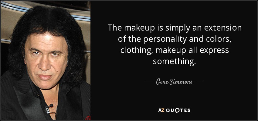 The makeup is simply an extension of the personality and colors, clothing, makeup all express something. - Gene Simmons