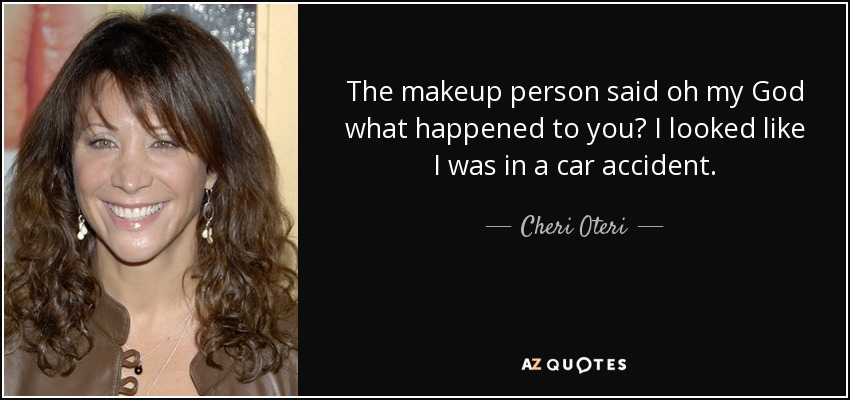 The makeup person said oh my God what happened to you? I looked like I was in a car accident. - Cheri Oteri