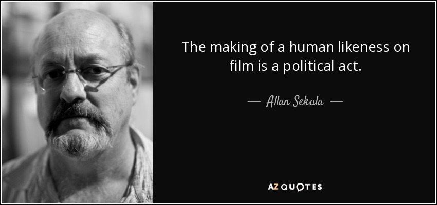 The making of a human likeness on film is a political act. - Allan Sekula