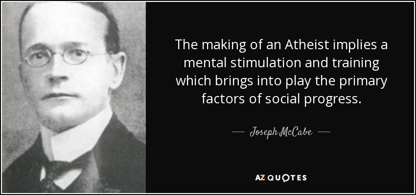 The making of an Atheist implies a mental stimulation and training which brings into play the primary factors of social progress. - Joseph McCabe