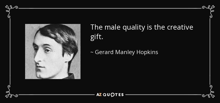The male quality is the creative gift. - Gerard Manley Hopkins