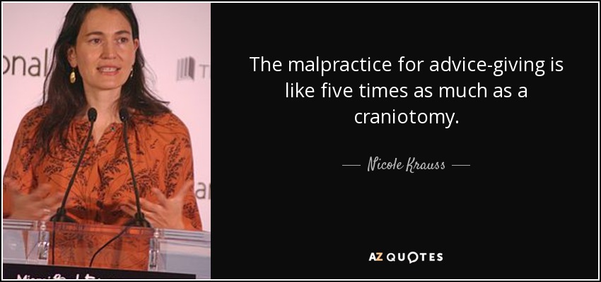 The malpractice for advice-giving is like five times as much as a craniotomy. - Nicole Krauss
