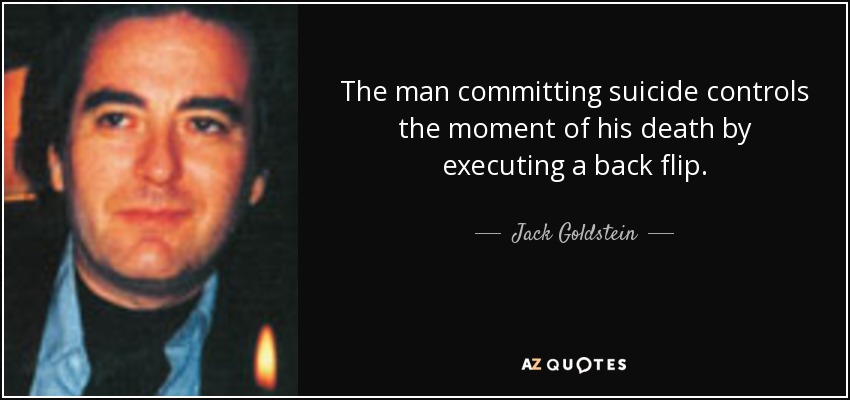 The man committing suicide controls the moment of his death by executing a back flip. - Jack Goldstein