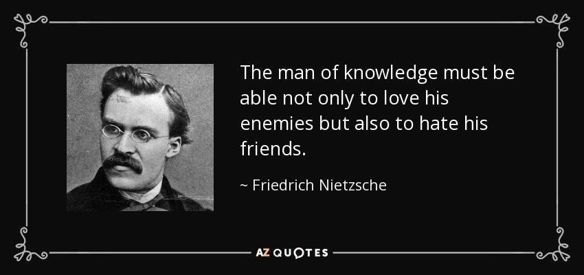 The man of knowledge must be able not only to love his enemies but also to hate his friends. - Friedrich Nietzsche