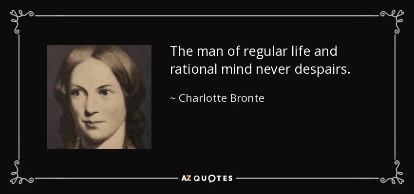 The man of regular life and rational mind never despairs. - Charlotte Bronte