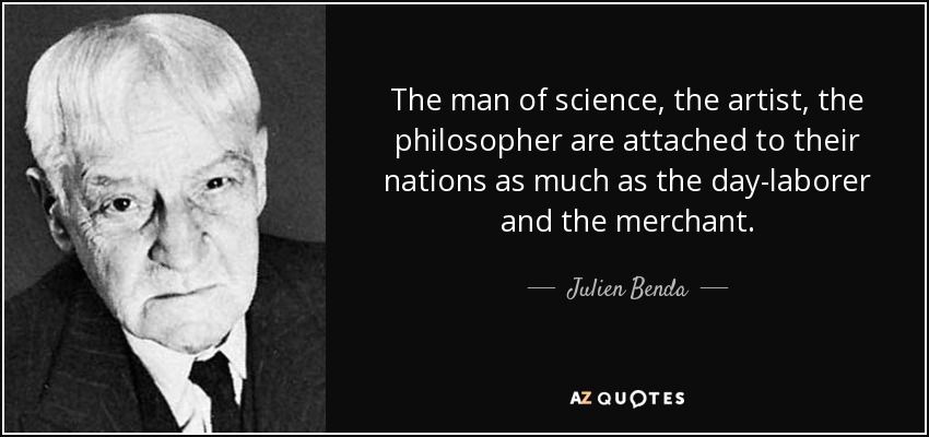 The man of science, the artist, the philosopher are attached to their nations as much as the day-laborer and the merchant. - Julien Benda