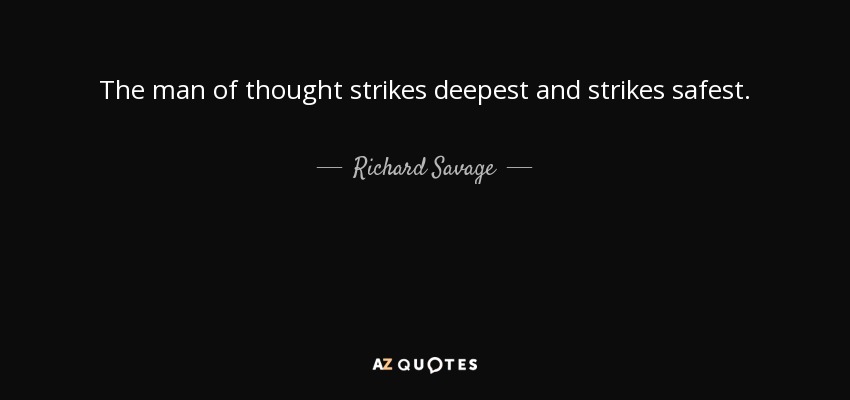 The man of thought strikes deepest and strikes safest. - Richard Savage