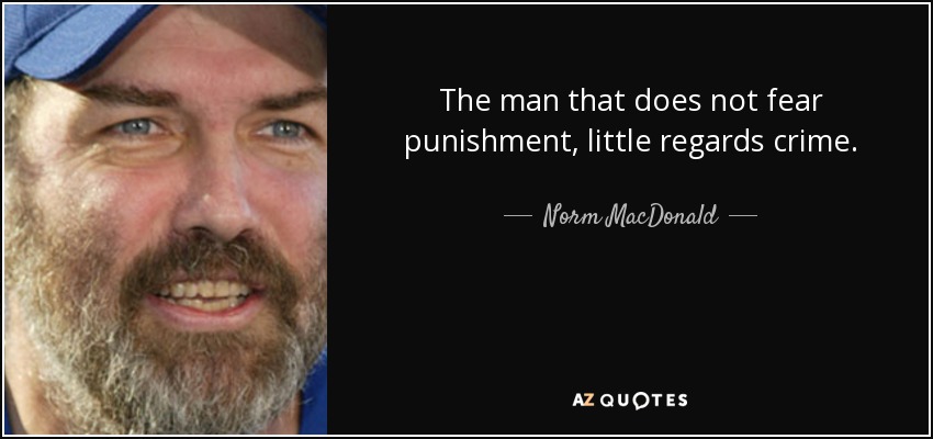 The man that does not fear punishment, little regards crime. - Norm MacDonald