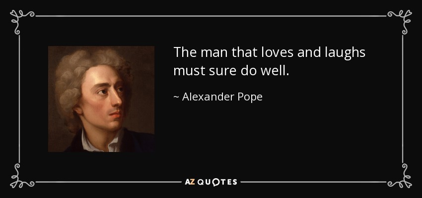 The man that loves and laughs must sure do well. - Alexander Pope
