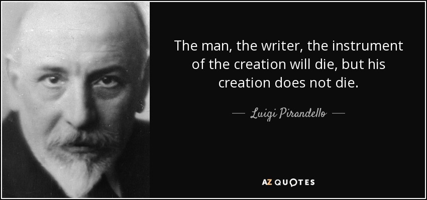The man, the writer, the instrument of the creation will die, but his creation does not die. - Luigi Pirandello