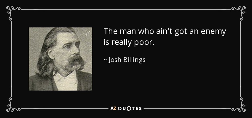 The man who ain't got an enemy is really poor. - Josh Billings