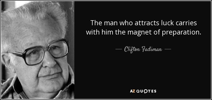 The man who attracts luck carries with him the magnet of preparation. - Clifton Fadiman