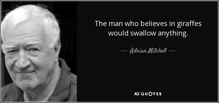 The man who believes in giraffes would swallow anything. - Adrian Mitchell