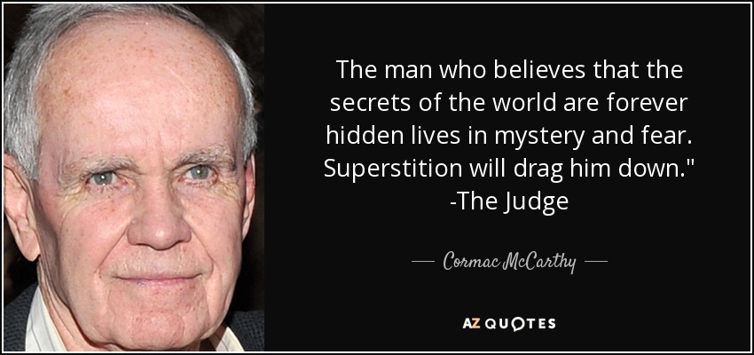 The man who believes that the secrets of the world are forever hidden lives in mystery and fear. Superstition will drag him down.