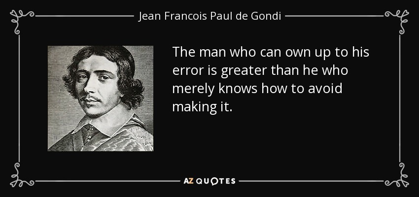 The man who can own up to his error is greater than he who merely knows how to avoid making it. - Jean Francois Paul de Gondi