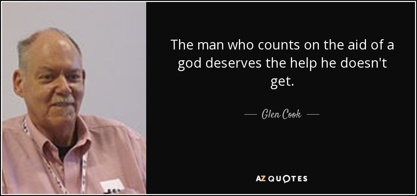 The man who counts on the aid of a god deserves the help he doesn't get. - Glen Cook