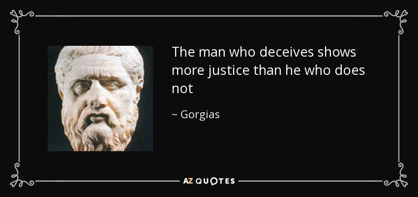 The man who deceives shows more justice than he who does not - Gorgias