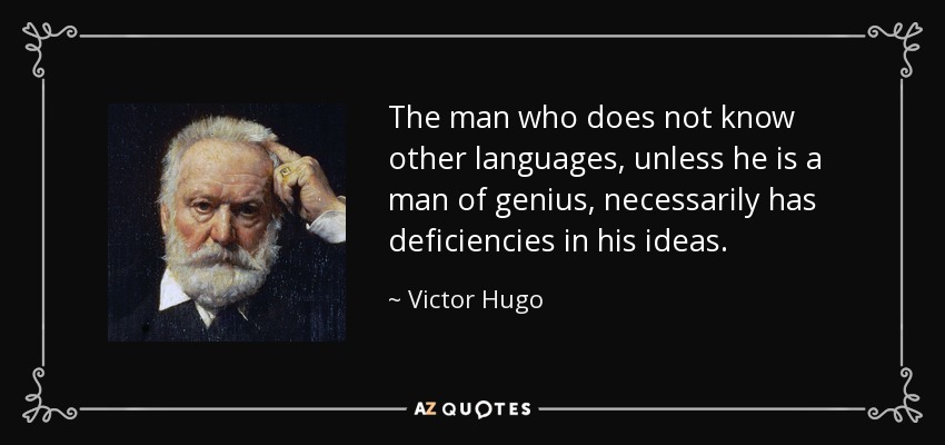 The man who does not know other languages, unless he is a man of genius, necessarily has deficiencies in his ideas. - Victor Hugo