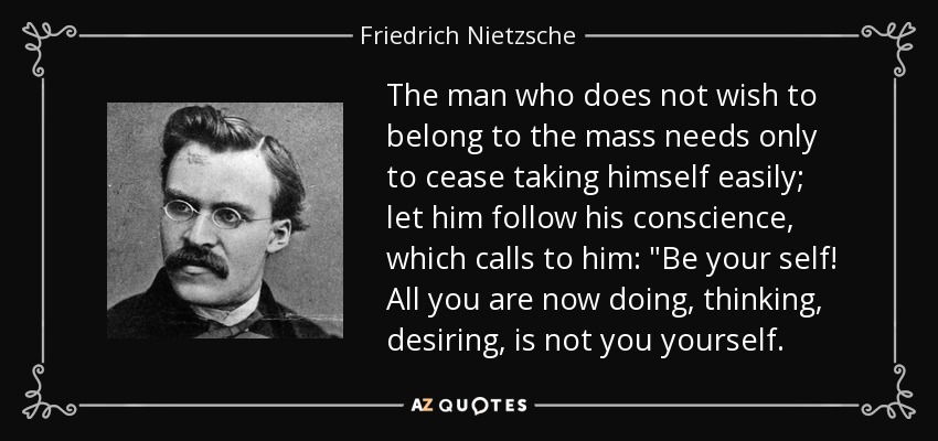 The man who does not wish to belong to the mass needs only to cease taking himself easily; let him follow his conscience, which calls to him: 