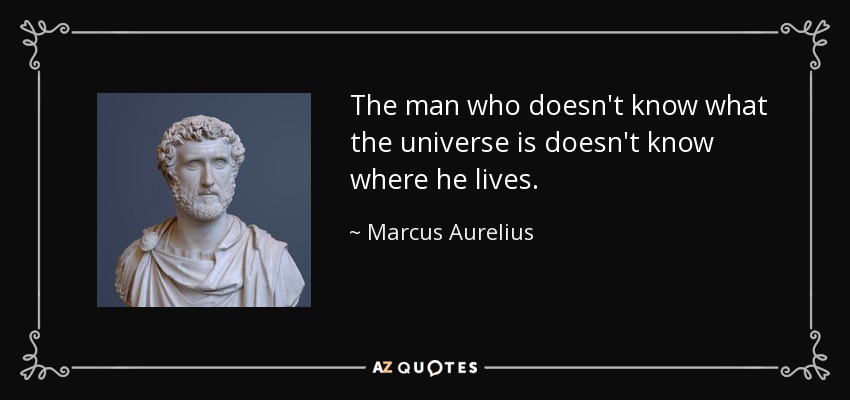The man who doesn't know what the universe is doesn't know where he lives. - Marcus Aurelius